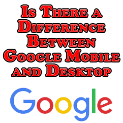 Is There a Difference Between Google Mobile and Desktop