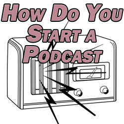 How Do You Start a Podcast